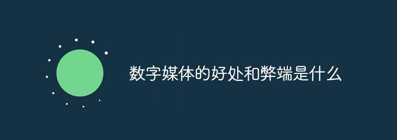 数字媒体的好处和弊端是什么