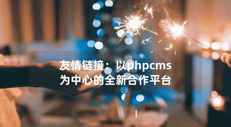 友情链接：以phpcms为中心的全新合作